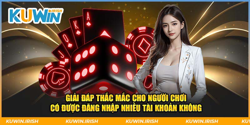 Giải đáp thắc mắc cho người chơi có được truy cập nhiều tài khoản không