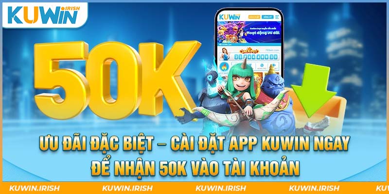 Tải app Kuwin để nhận ngay khuyến mãi 50k 