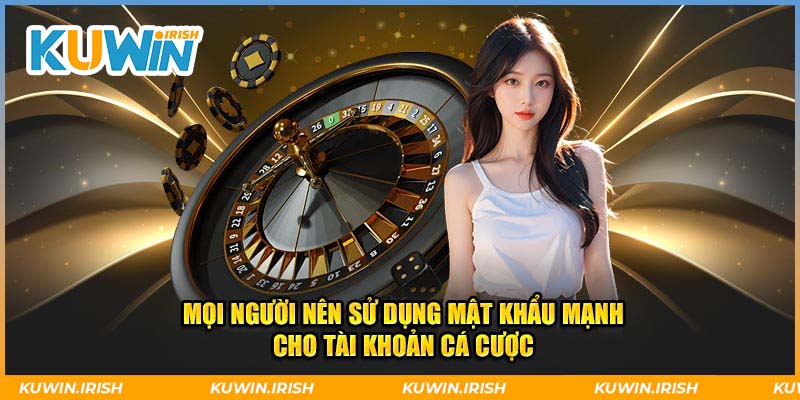 Thành viên nên sử dụng mật khẩu mạnh cho tài khoản cá cược