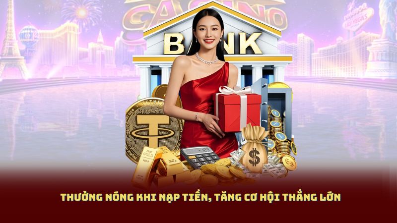 Thưởng nóng khi nạp tiền, tăng cơ hội thắng lớn