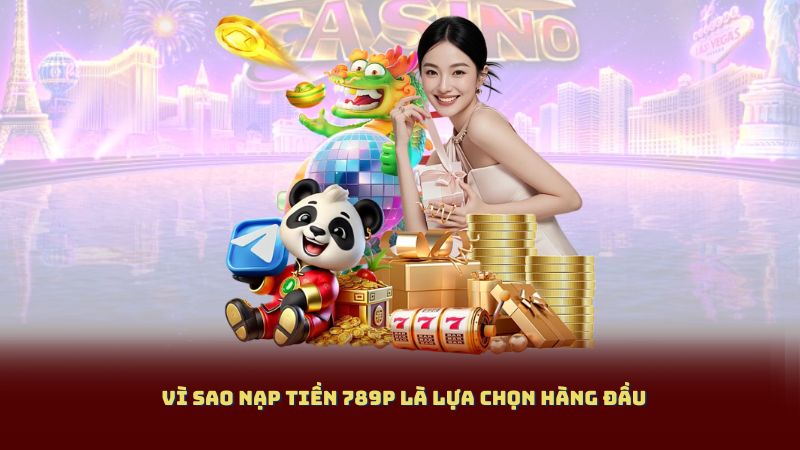 Vì Sao Nạp Tiền 789P Là Lựa Chọn Hàng Đầu